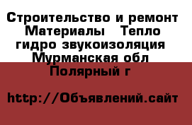 Строительство и ремонт Материалы - Тепло,гидро,звукоизоляция. Мурманская обл.,Полярный г.